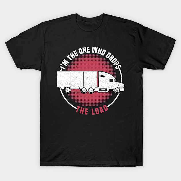 I'm The One Who Drops - The Load - Truck Driver Trucker Semi T-Shirt by Anassein.os